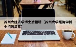 苏州大经济学博士后招聘（苏州大学经济学博士招聘简章）