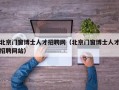 北京门窗博士人才招聘网（北京门窗博士人才招聘网站）