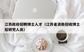 江苏政府招聘博士人才（江苏省资助招收博士后研究人员）