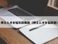 博士人才补贴年龄限制（博士人才补贴政策）
