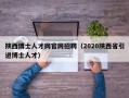 陕西博士人才网官网招聘（2020陕西省引进博士人才）
