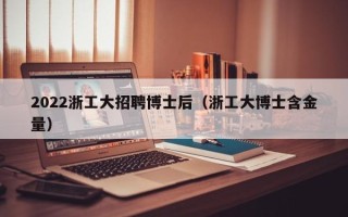 2022浙工大招聘博士后（浙工大博士含金量）
