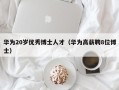 华为20岁优秀博士人才（华为高薪聘8位博士）