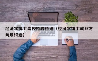 经济学博士高校招聘待遇（经济学博士就业方向及待遇）