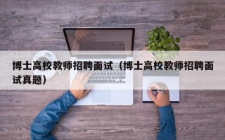 博士高校教师招聘面试（博士高校教师招聘面试真题）