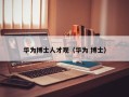 华为博士人才观（华为 博士）