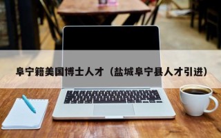 阜宁籍美国博士人才（盐城阜宁县人才引进）