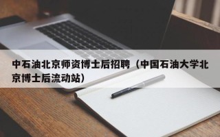 中石油北京师资博士后招聘（中国石油大学北京博士后流动站）