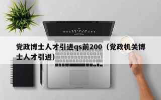 党政博士人才引进qs前200（党政机关博士人才引进）