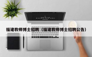 福建教师博士招聘（福建教师博士招聘公告）