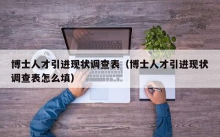 博士人才引进现状调查表（博士人才引进现状调查表怎么填）