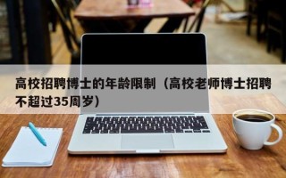 高校招聘博士的年龄限制（高校老师博士招聘不超过35周岁）