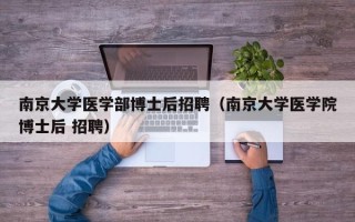 南京大学医学部博士后招聘（南京大学医学院博士后 招聘）