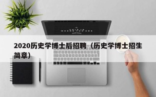 2020历史学博士后招聘（历史学博士招生简章）