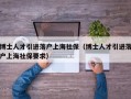 博士人才引进落户上海社保（博士人才引进落户上海社保要求）