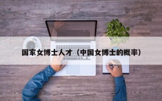 国家女博士人才（中国女博士的概率）