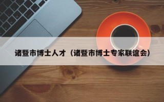 诸暨市博士人才（诸暨市博士专家联谊会）