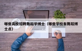 哪些高校招聘舞蹈学博士（哪些学校有舞蹈博士点）