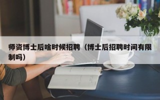 师资博士后啥时候招聘（博士后招聘时间有限制吗）