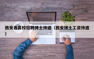 西安各高校招聘博士待遇（西安博士工资待遇）