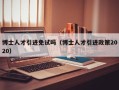 博士人才引进免试吗（博士人才引进政策2020）