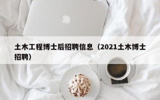 土木工程博士后招聘信息（2021土木博士招聘）