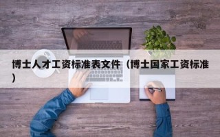 博士人才工资标准表文件（博士国家工资标准）