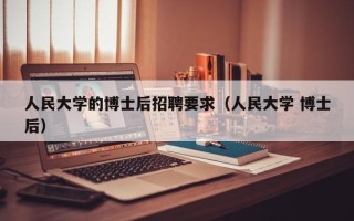 人民大学的博士后招聘要求（人民大学 博士后）