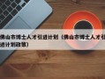 佛山市博士人才引进计划（佛山市博士人才引进计划政策）