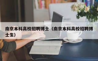 南京本科高校招聘博士（南京本科高校招聘博士生）