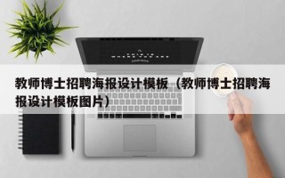 教师博士招聘海报设计模板（教师博士招聘海报设计模板图片）