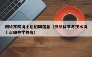 测绘学院博士后招聘信息（测绘科学与技术博士点哪些学校有）