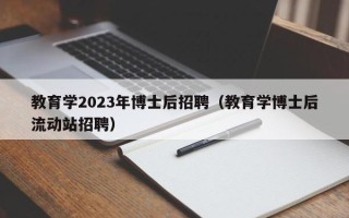 教育学2023年博士后招聘（教育学博士后流动站招聘）