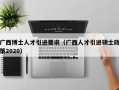 广西博士人才引进要求（广西人才引进硕士政策2020）