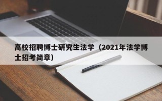 高校招聘博士研究生法学（2021年法学博士招考简章）
