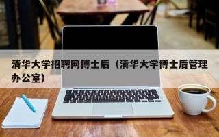 清华大学招聘网博士后（清华大学博士后管理办公室）