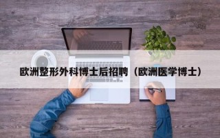 欧洲整形外科博士后招聘（欧洲医学博士）