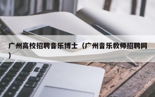 广州高校招聘音乐博士（广州音乐教师招聘网）