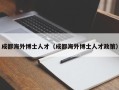成都海外博士人才（成都海外博士人才政策）