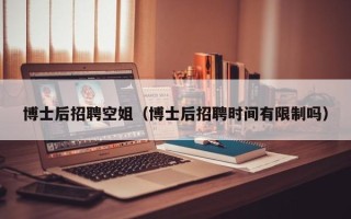 博士后招聘空姐（博士后招聘时间有限制吗）