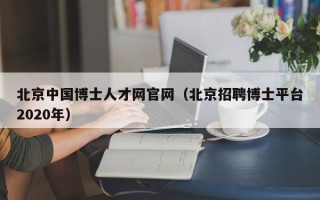 北京中国博士人才网官网（北京招聘博士平台2020年）