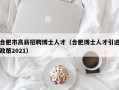 合肥市高薪招聘博士人才（合肥博士人才引进政策2021）