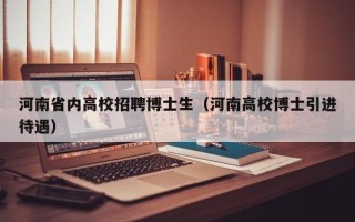 河南省内高校招聘博士生（河南高校博士引进待遇）
