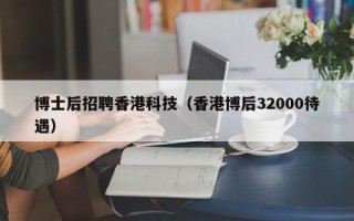 博士后招聘香港科技（香港博后32000待遇）