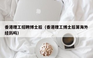 香港理工招聘博士后（香港理工博士后算海外经历吗）