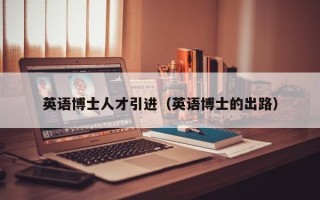 英语博士人才引进（英语博士的出路）
