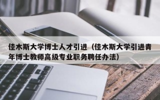 佳木斯大学博士人才引进（佳木斯大学引进青年博士教师高级专业职务聘任办法）