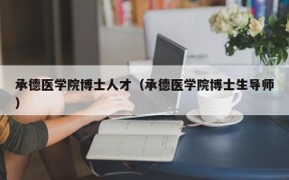 承德医学院博士人才（承德医学院博士生导师）