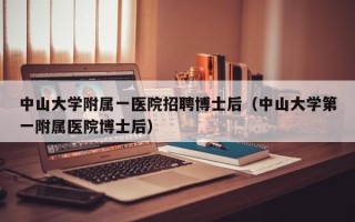 中山大学附属一医院招聘博士后（中山大学第一附属医院博士后）