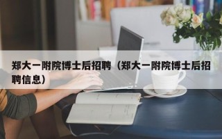 郑大一附院博士后招聘（郑大一附院博士后招聘信息）